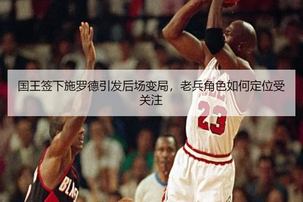 国王签下施罗德引发后场变局，老兵角色如何定位受关注