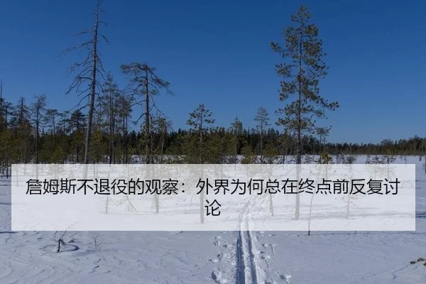 詹姆斯不退役的观察：外界为何总在终点前反复讨论